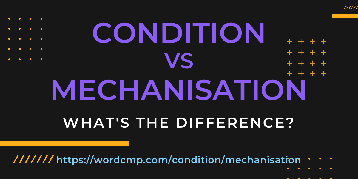 Difference between condition and mechanisation