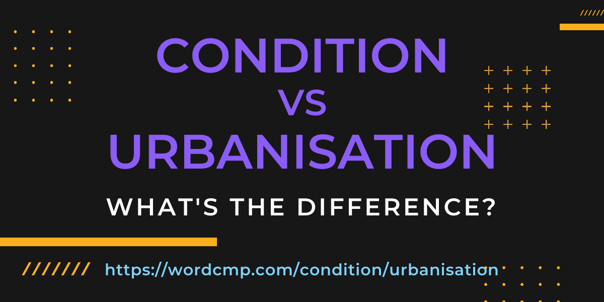 Difference between condition and urbanisation
