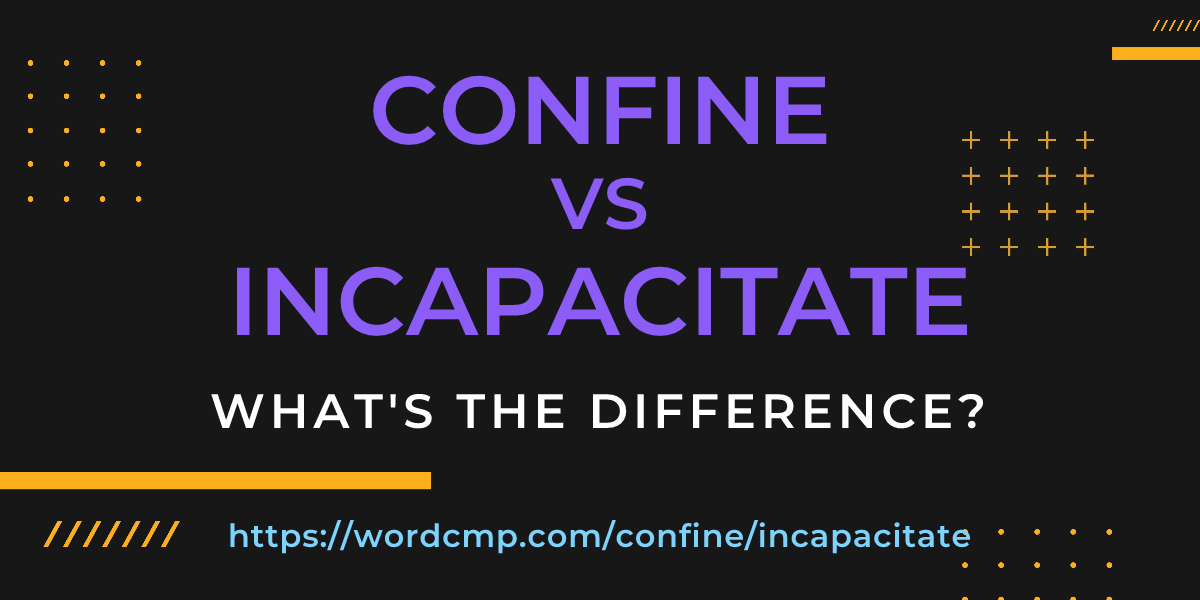 Difference between confine and incapacitate