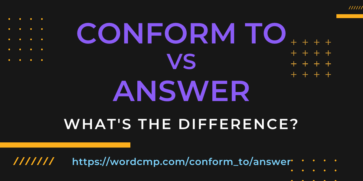 Difference between conform to and answer