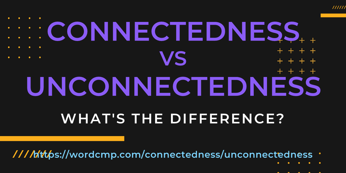 Difference between connectedness and unconnectedness