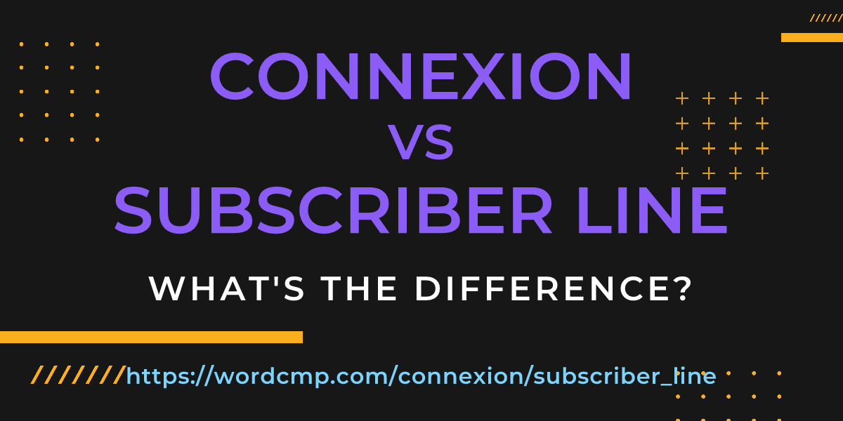 Difference between connexion and subscriber line