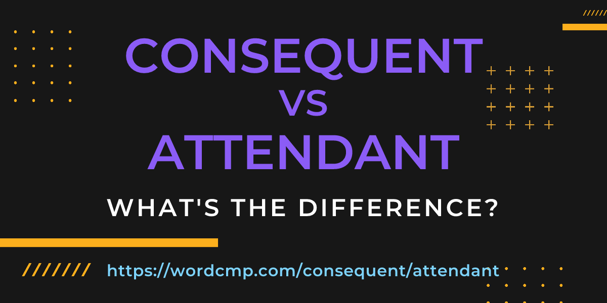 Difference between consequent and attendant