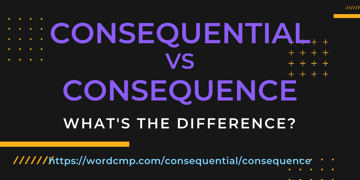 Difference between consequential and consequence