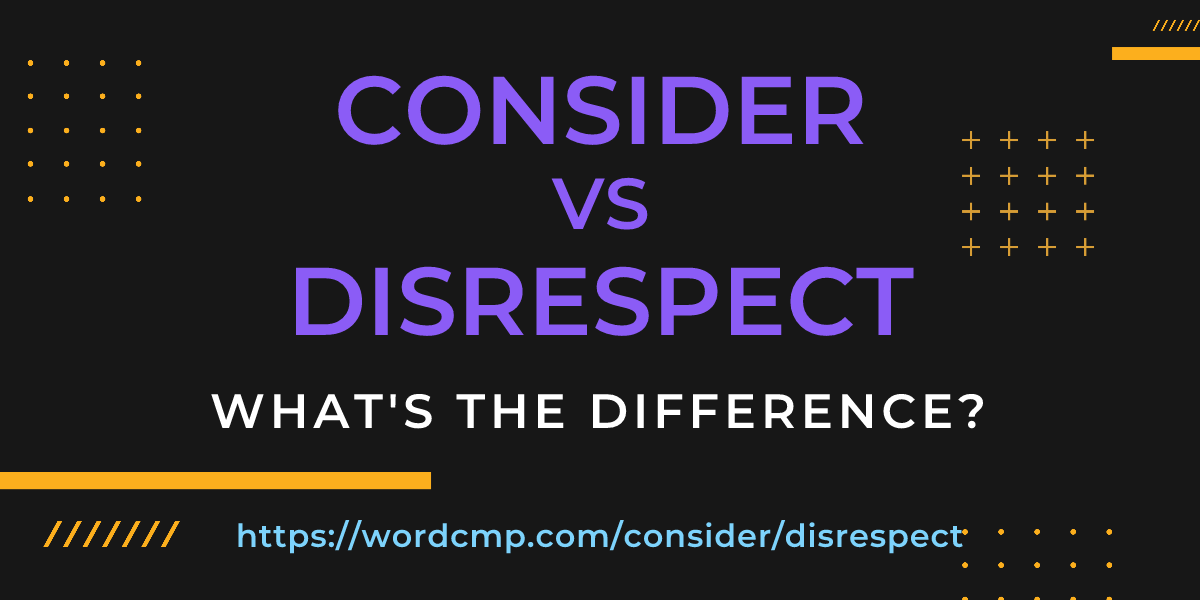 Difference between consider and disrespect