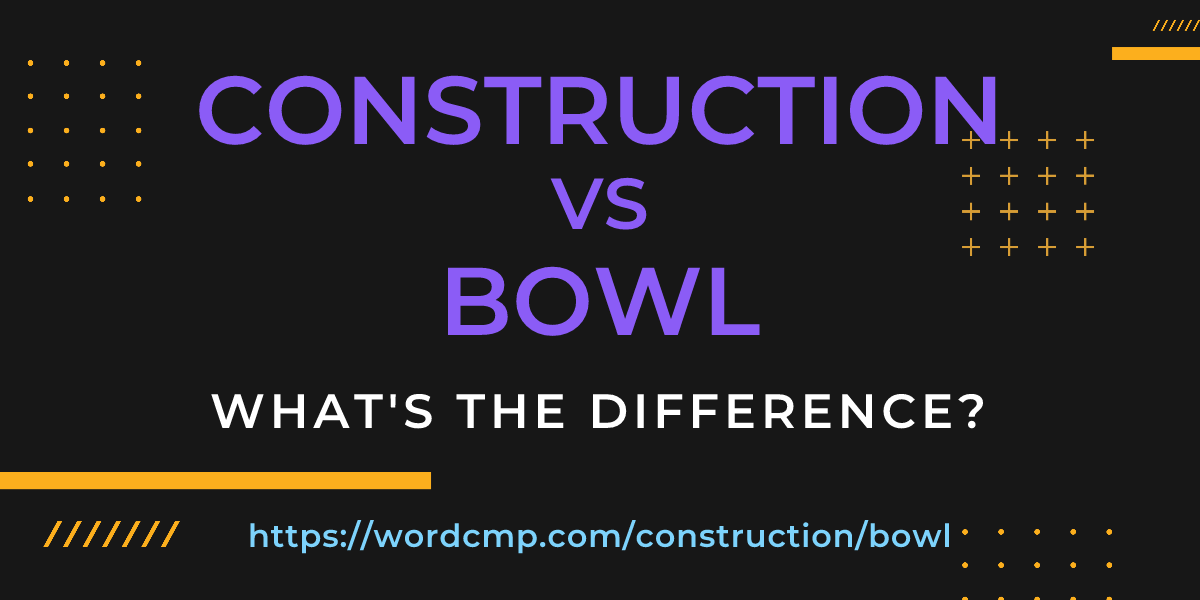 Difference between construction and bowl