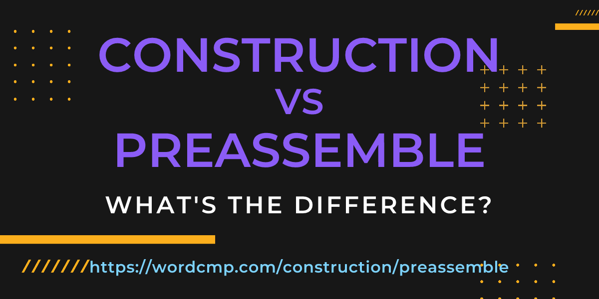 Difference between construction and preassemble