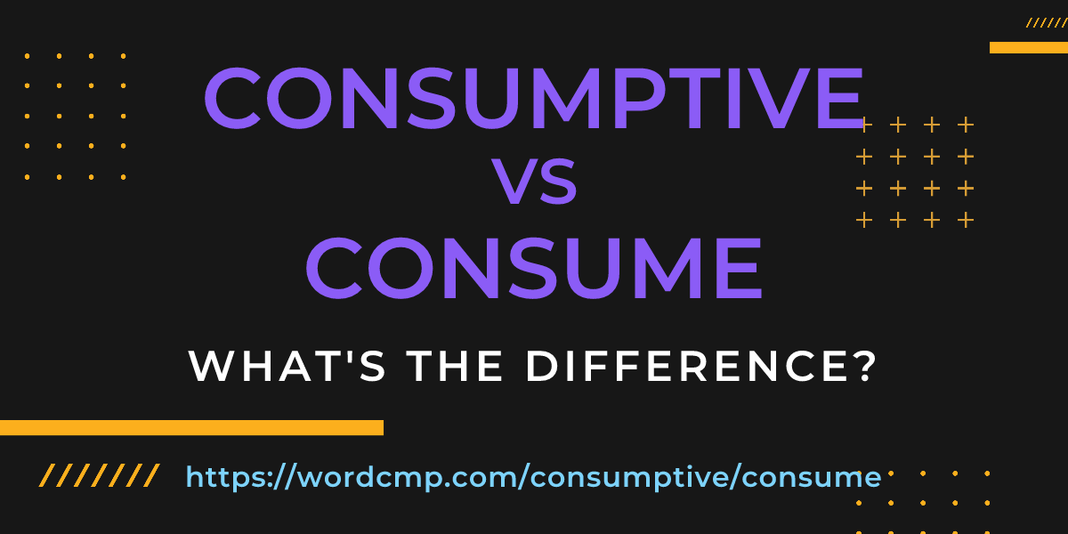 Difference between consumptive and consume