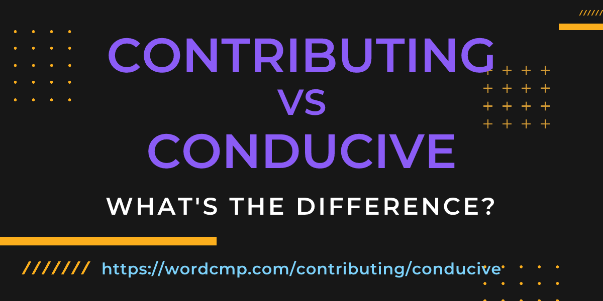 Difference between contributing and conducive