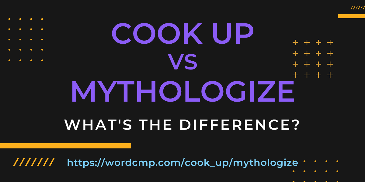Difference between cook up and mythologize