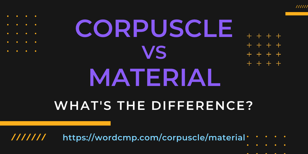 Difference between corpuscle and material