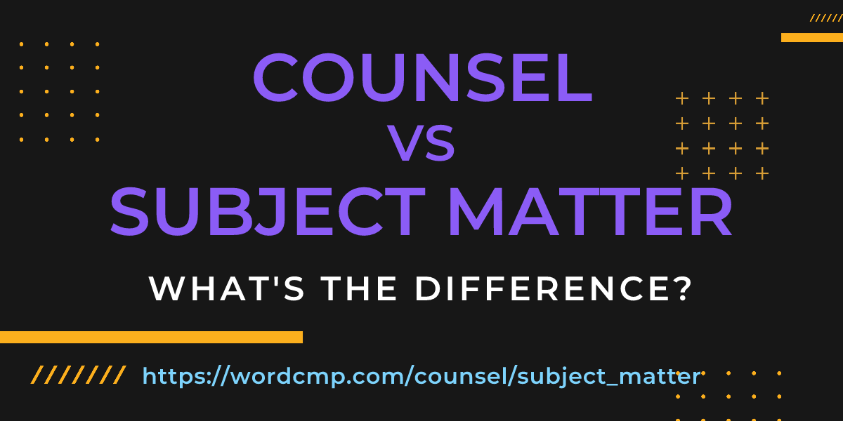 Difference between counsel and subject matter