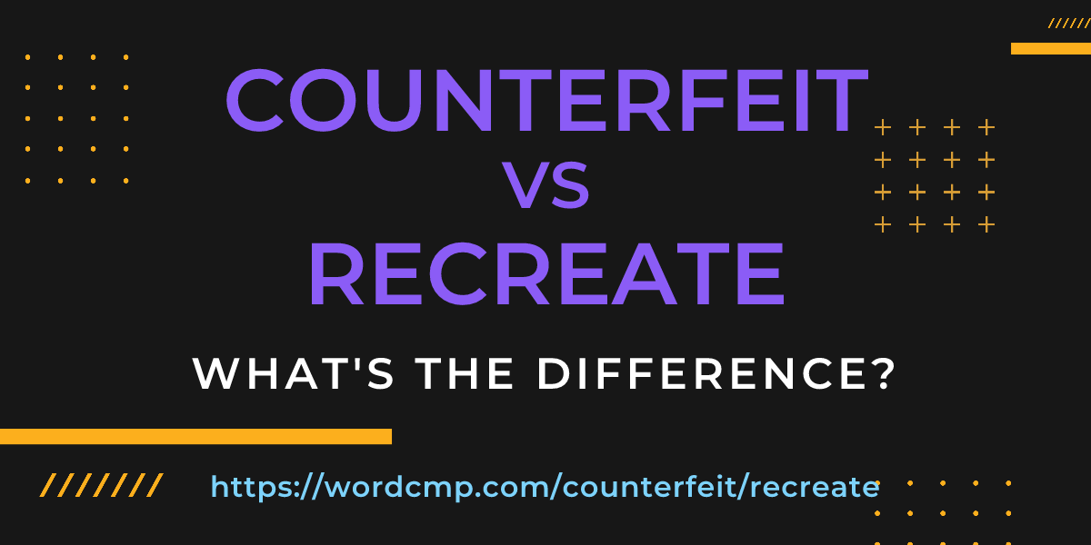 Difference between counterfeit and recreate