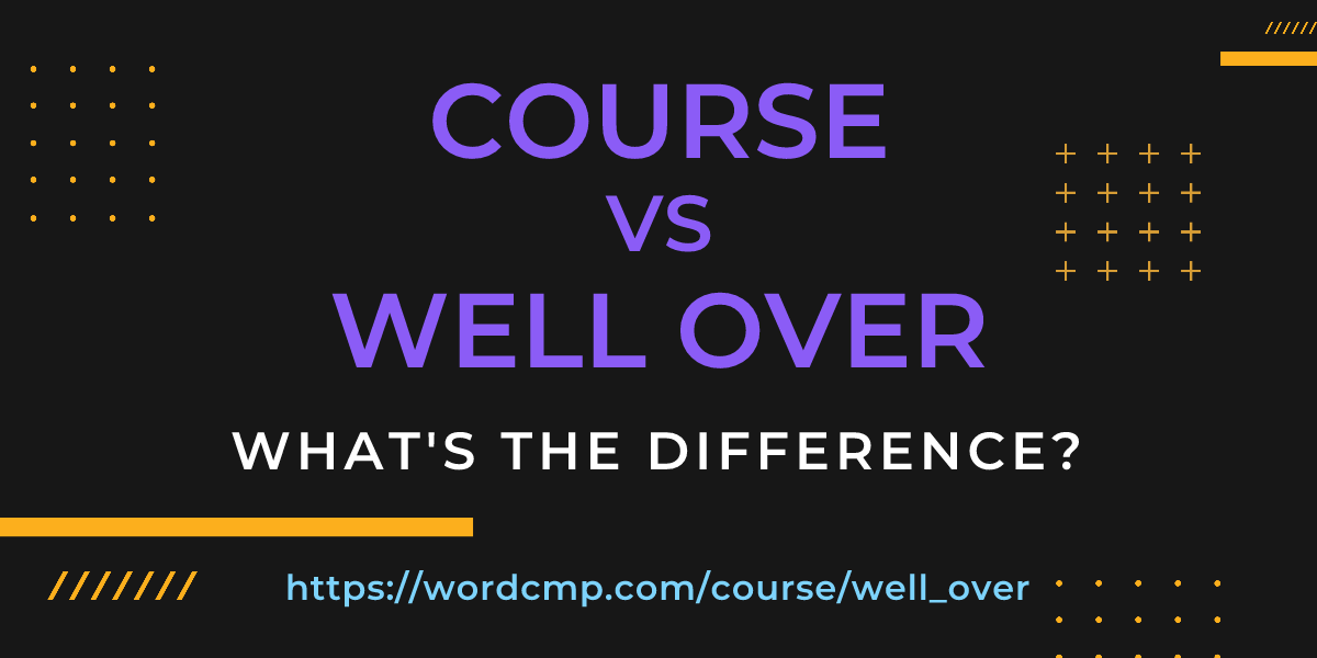 Difference between course and well over