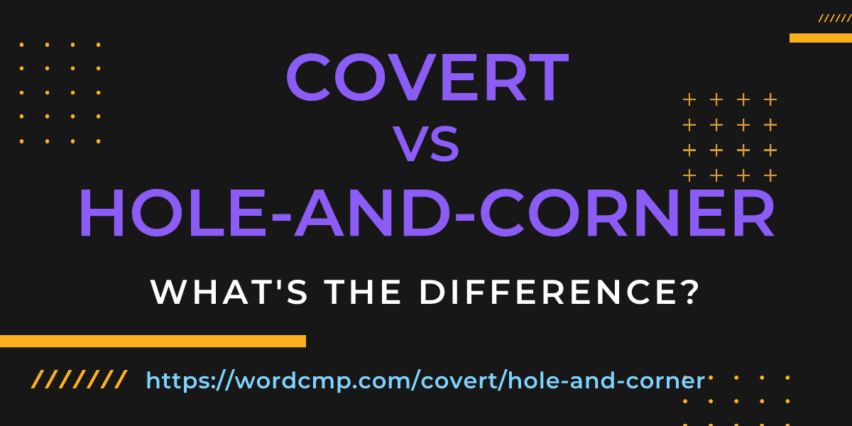 Difference between covert and hole-and-corner