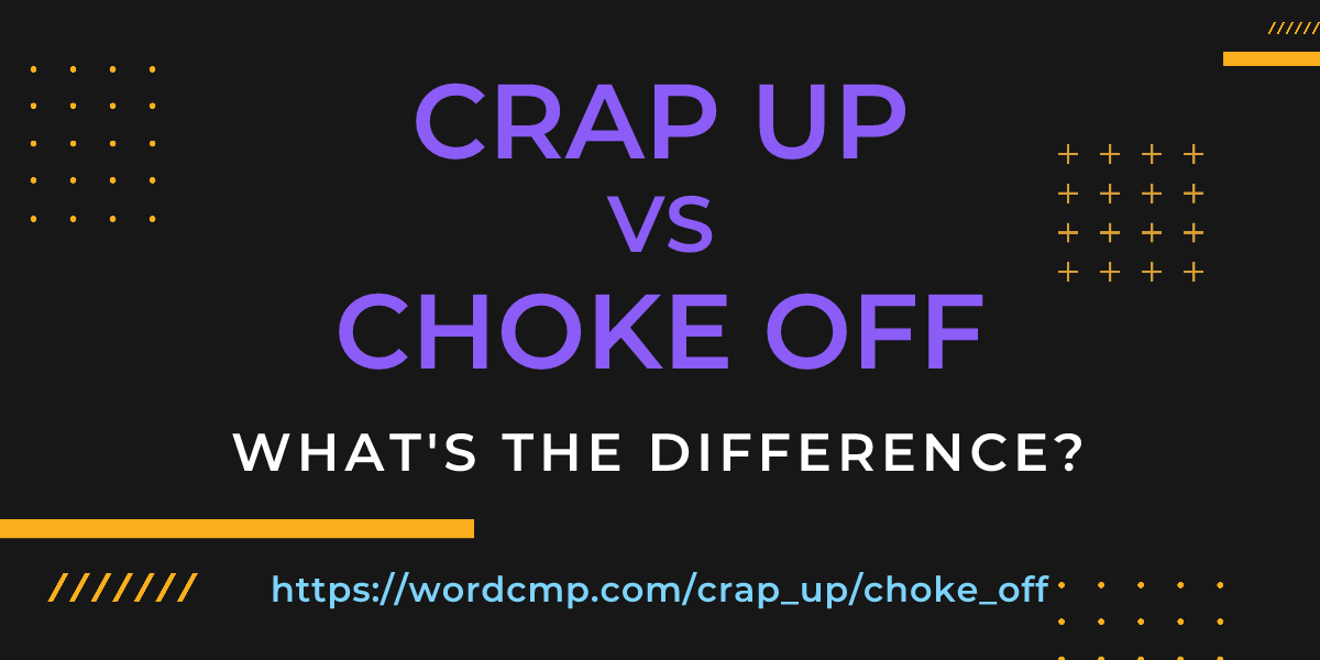 Difference between crap up and choke off