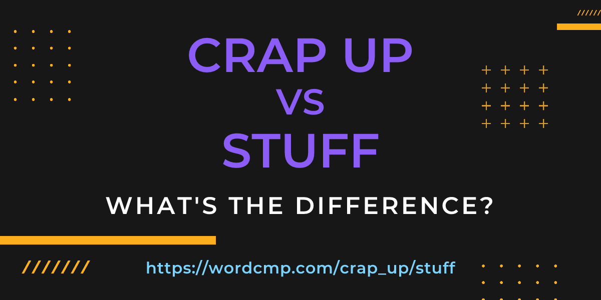 Difference between crap up and stuff