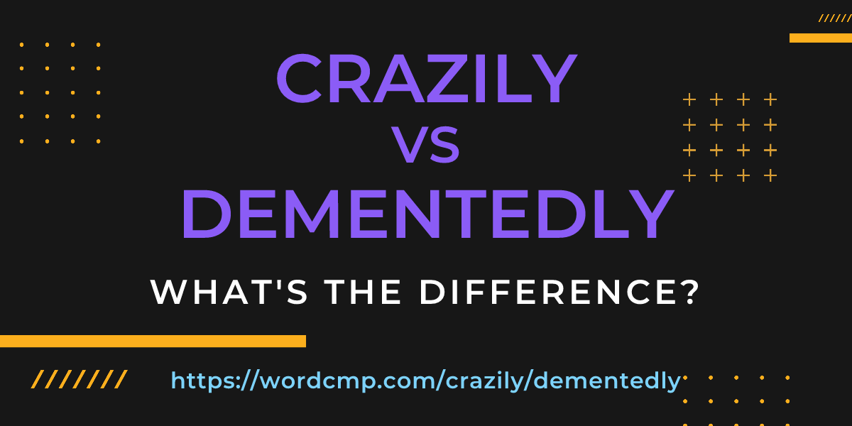 Difference between crazily and dementedly