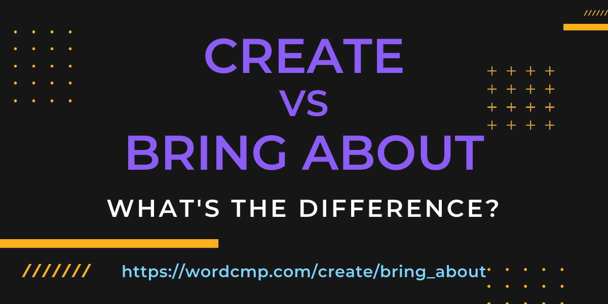 Difference between create and bring about