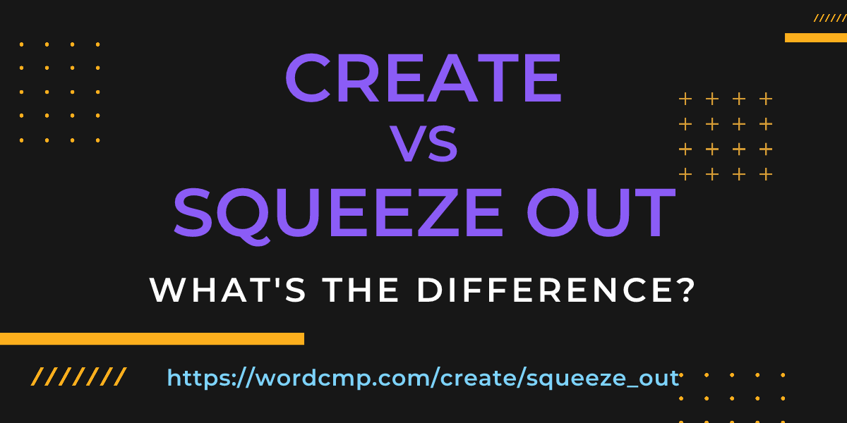 Difference between create and squeeze out