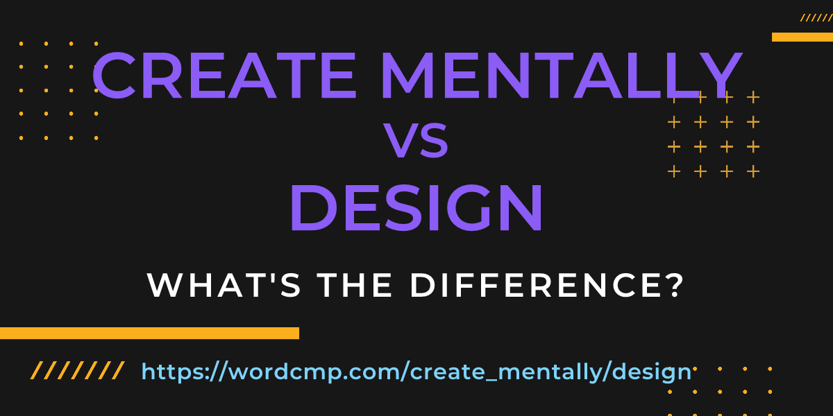 Difference between create mentally and design