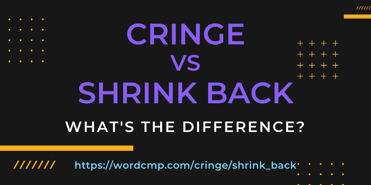Difference between cringe and shrink back