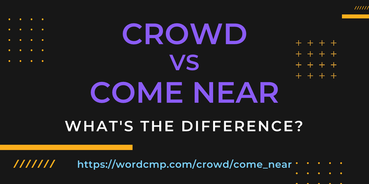 Difference between crowd and come near