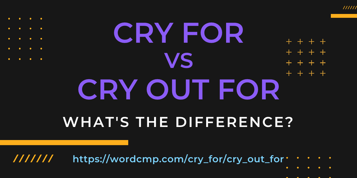 Difference between cry for and cry out for
