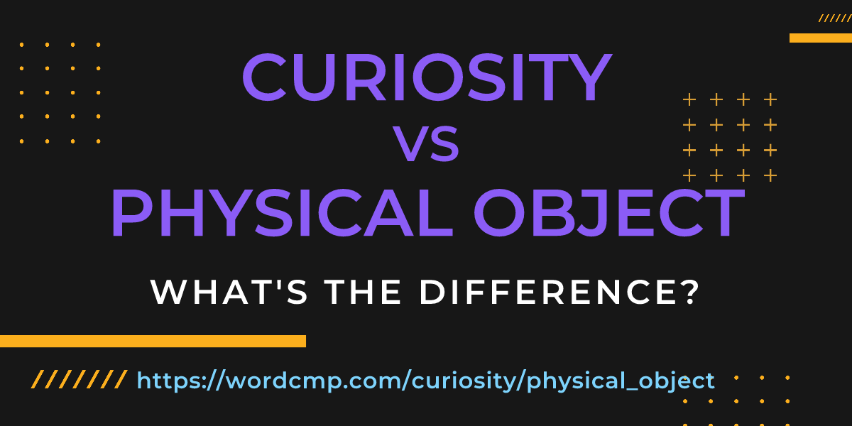 Difference between curiosity and physical object