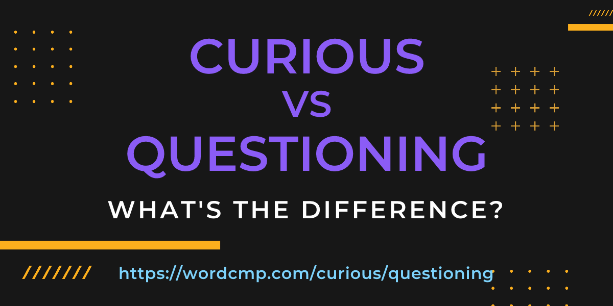 Difference between curious and questioning