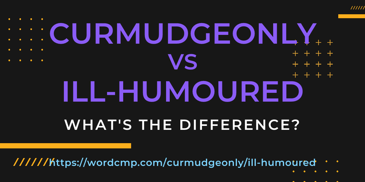 Difference between curmudgeonly and ill-humoured