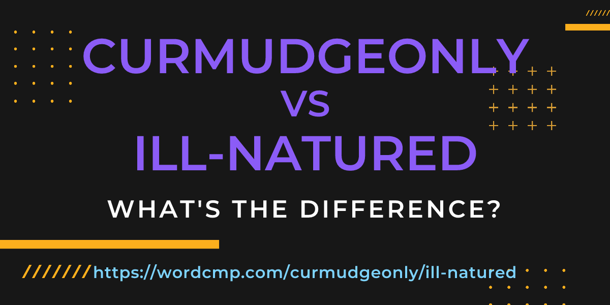 Difference between curmudgeonly and ill-natured