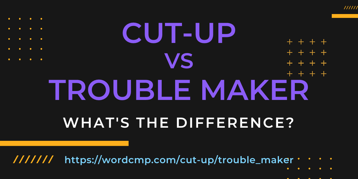 Difference between cut-up and trouble maker