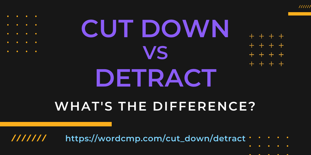 Difference between cut down and detract