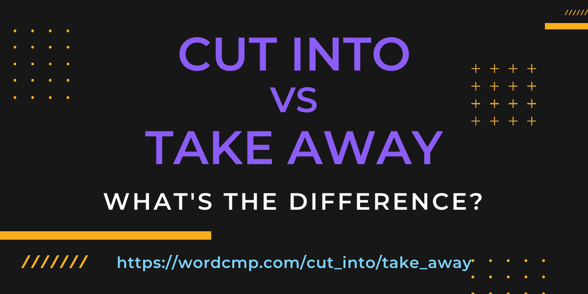 Difference between cut into and take away