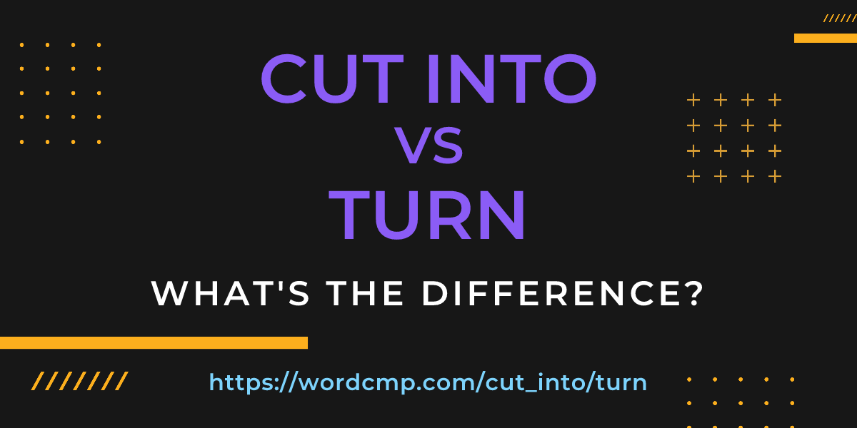 Difference between cut into and turn