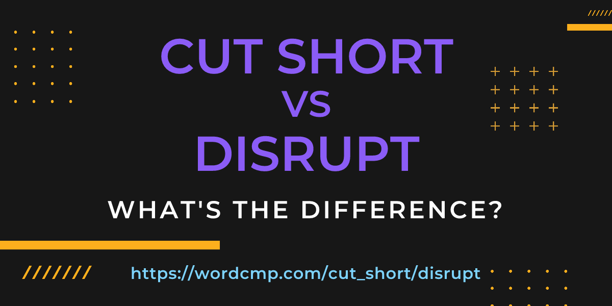 Difference between cut short and disrupt