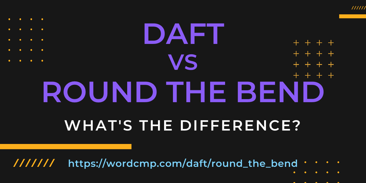 Difference between daft and round the bend