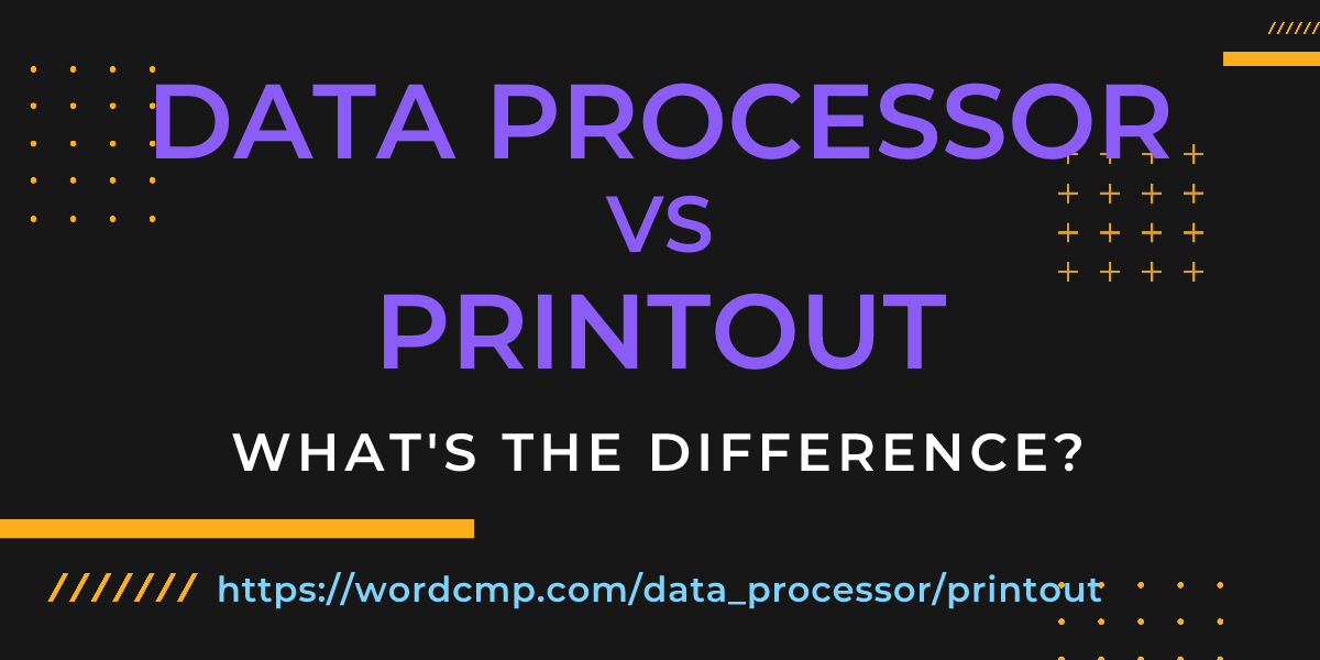 Difference between data processor and printout