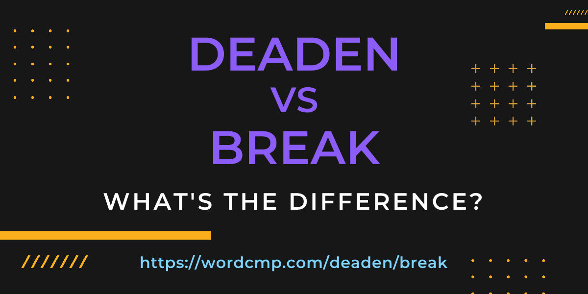 Difference between deaden and break