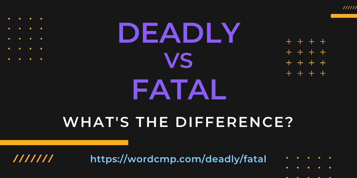 Difference between deadly and fatal