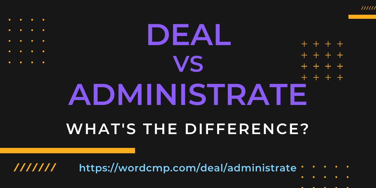 Difference between deal and administrate