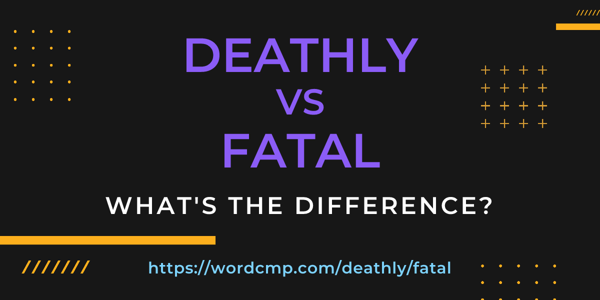 Difference between deathly and fatal