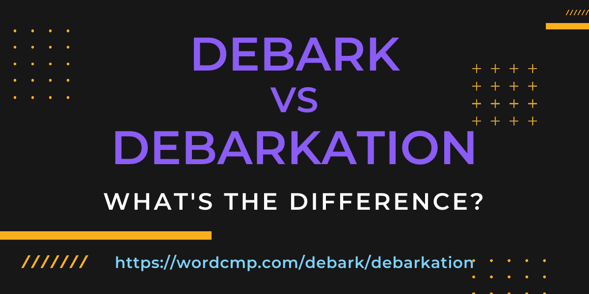 Difference between debark and debarkation