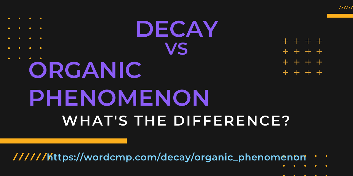 Difference between decay and organic phenomenon