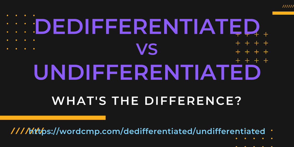 Difference between dedifferentiated and undifferentiated