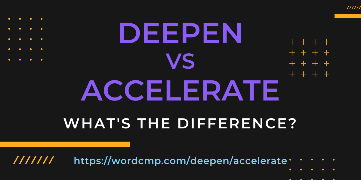 Difference between deepen and accelerate