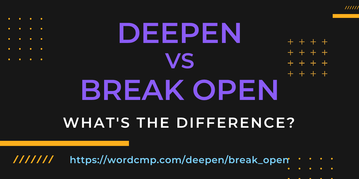 Difference between deepen and break open