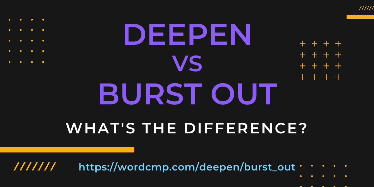 Difference between deepen and burst out