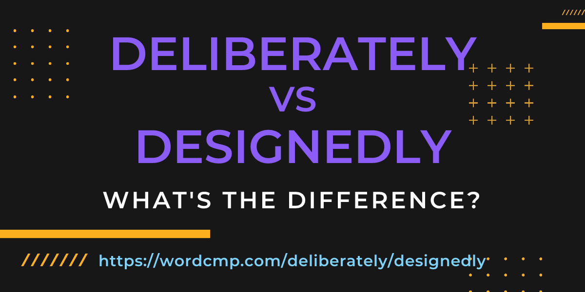 Difference between deliberately and designedly